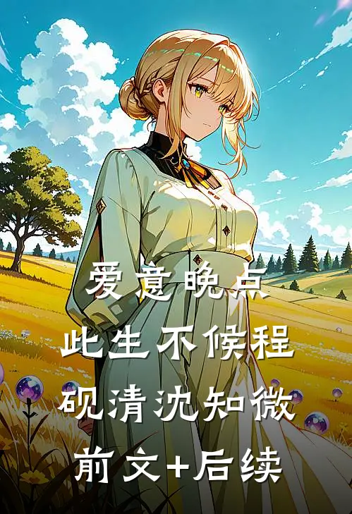 爱意晚点，此生不候程砚清沈知微前文+后续