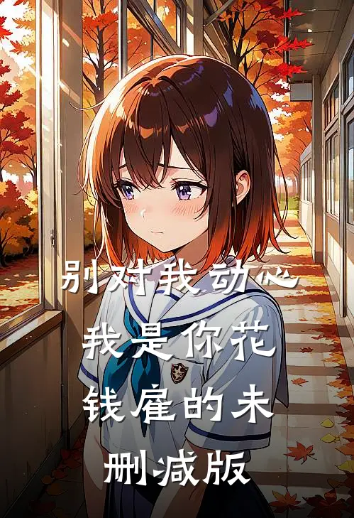 别对我动心，我是你花钱雇的未删减版