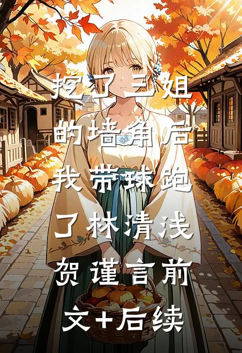 挖了三姐的墙角后，我带球跑了林清浅贺谨言前文+后续