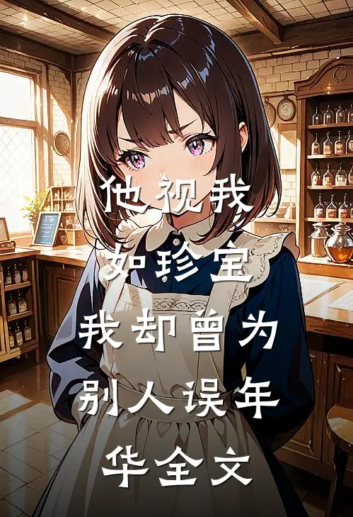 他视我如珍宝，我却曾为别人误年华全文