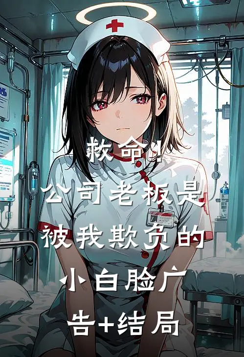救命！公司老板是被我欺负的小白脸广告+结局