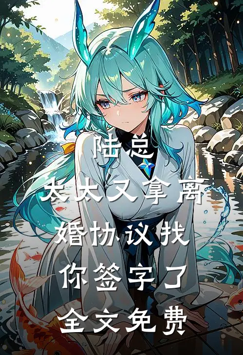 陆总,太太又拿离婚协议找你签字了全文免费