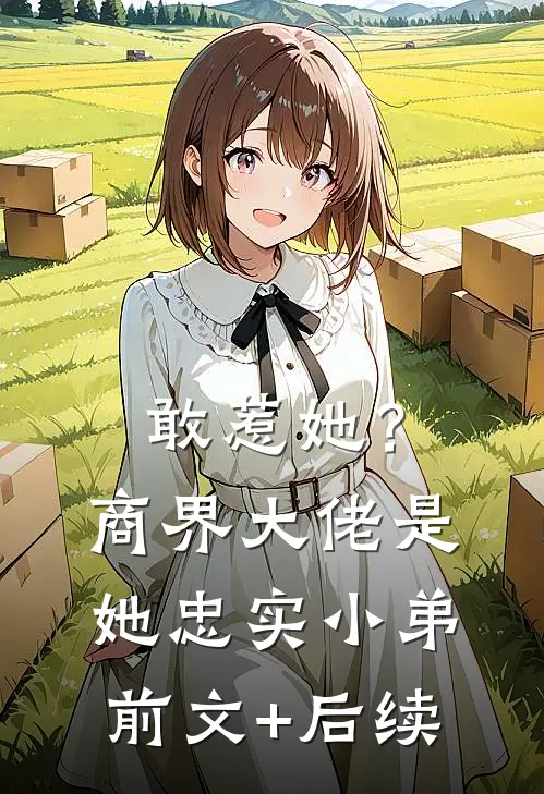 敢惹她？商界大佬是她忠实小弟前文+后续
