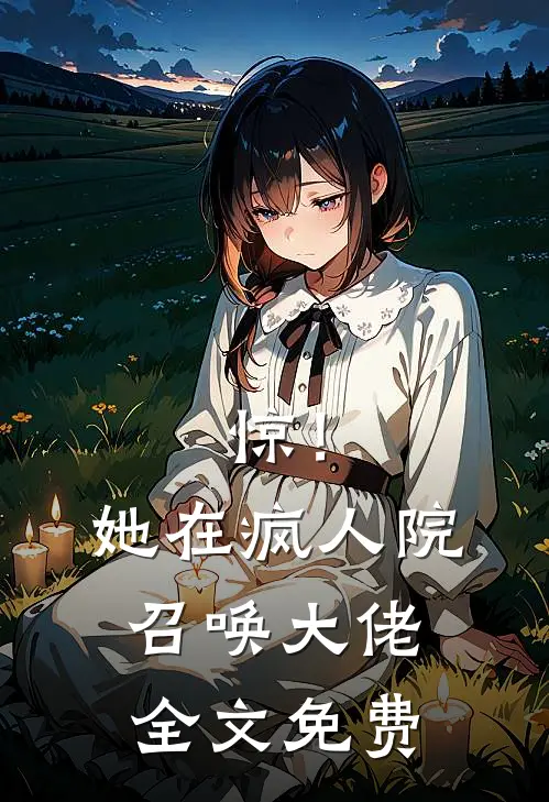 惊！她在疯人院召唤大佬全文免费