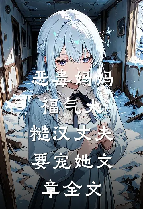 恶毒妈妈福气大，糙汉丈夫要宠她文章全文