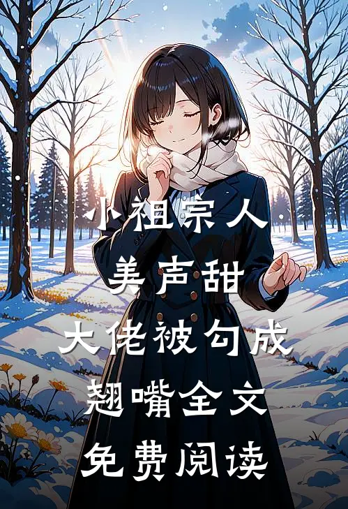 小祖宗人美声甜，大佬被勾成翘嘴全文免费阅读