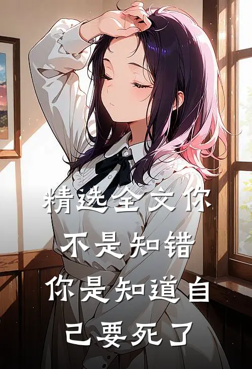 精选全文你不是知错，你是知道自己要死了