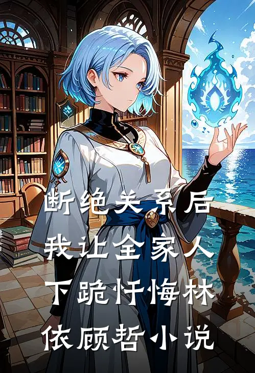 断绝关系后，我让全家人下跪忏悔林依顾哲小说