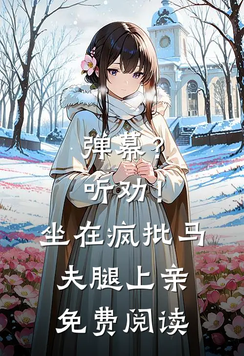 弹幕？听劝！坐在疯批马夫腿上亲免费阅读