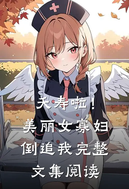 夭寿啦！美丽女寡妇倒追我完整文集阅读