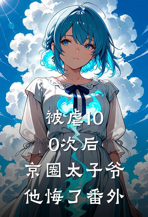 被虐100次后，京圈太子爷他悔了 番外