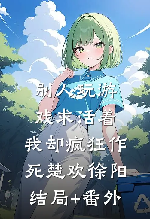 别人玩游戏求活着，我却疯狂作死楚欢徐阳结局+番外