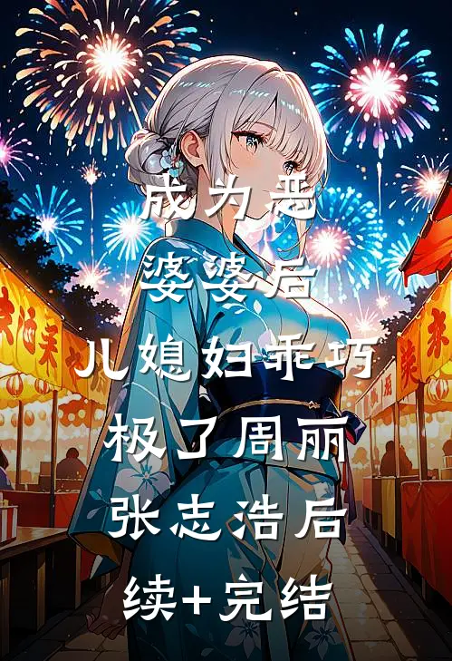 成为恶婆婆后，儿媳妇乖巧极了周丽张志浩后续+完结
