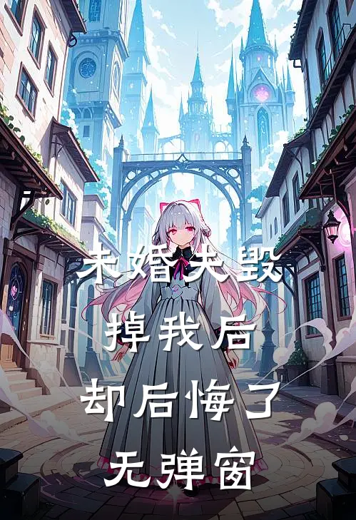未婚夫毁掉我后，却后悔了无弹窗