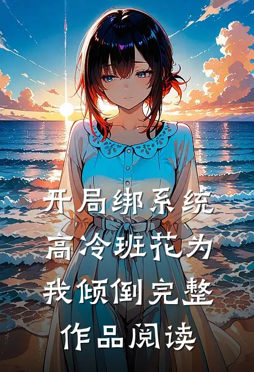 开局绑系统，高冷班花为我倾倒完整作品阅读