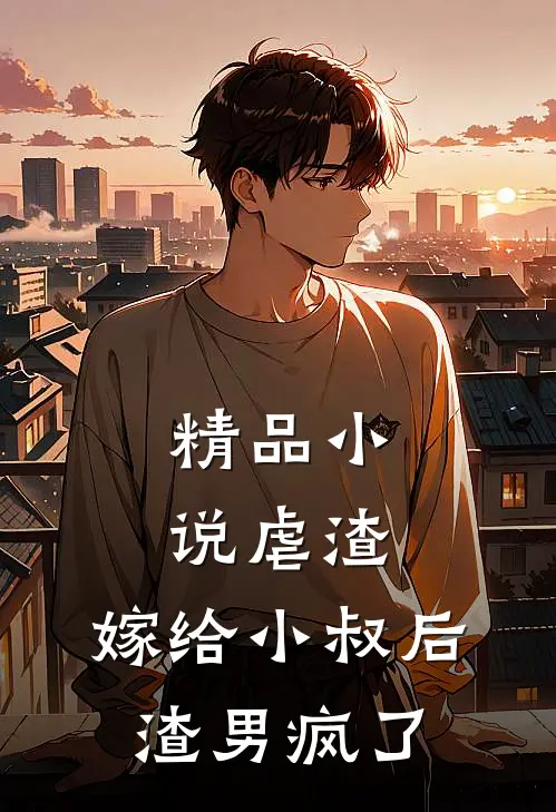 精品虐渣嫁给小叔后,渣男疯了免费阅读