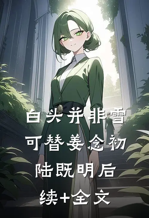 白头并非雪可替姜念初陆既明后续+全文
