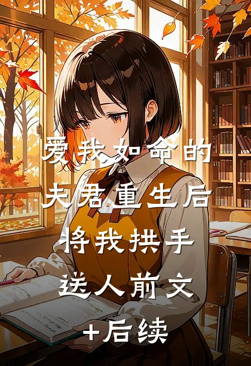 爱我如命的夫君重生后，将我拱手送人前文+后续