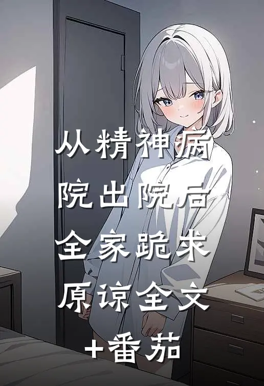 从精神病院出院后，全家跪求原谅全文+番茄