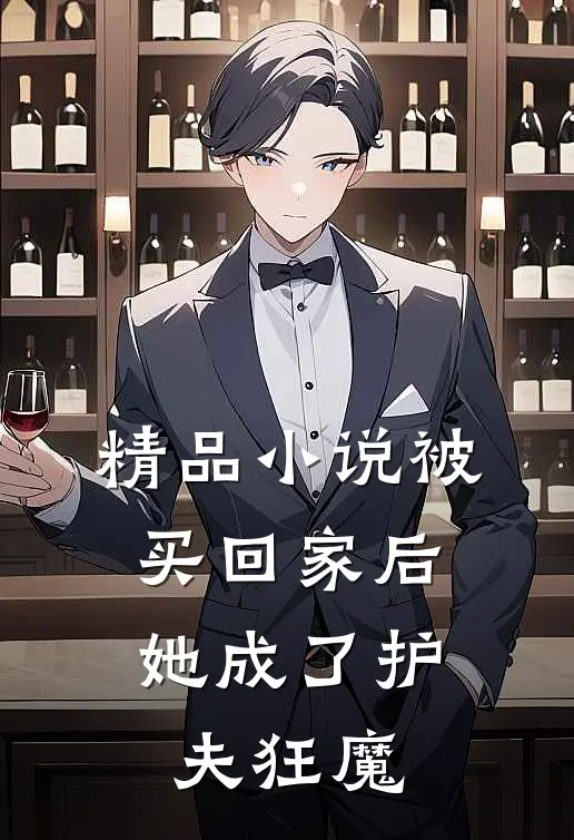 精品小说被买回家后，她成了护夫狂魔