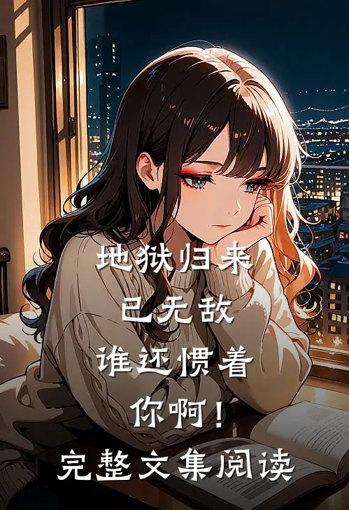 地狱归来已无敌,谁还惯着你啊!完整文集阅读答案