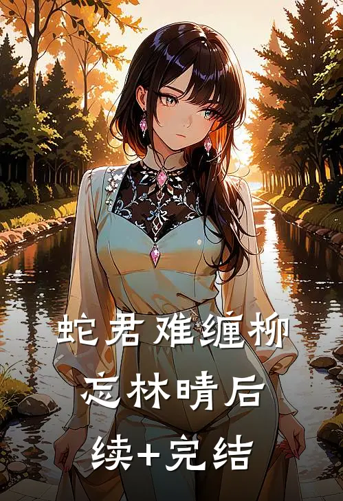 蛇君难缠柳忘林晴后续+完结