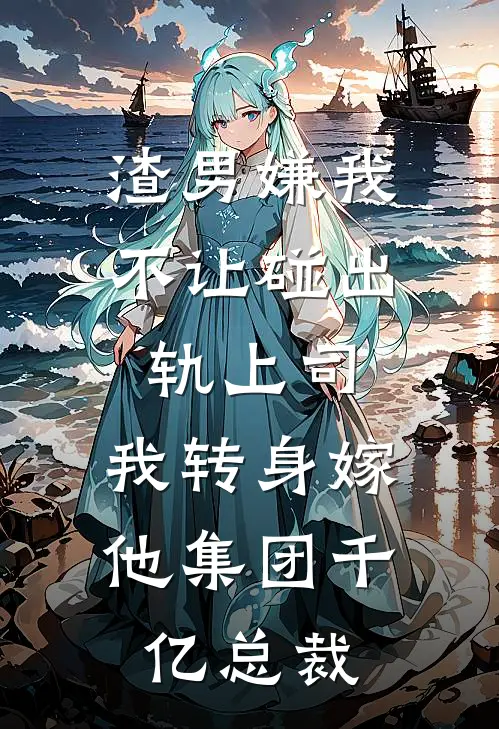 渣男嫌我不让碰出轨上司，我转身嫁他集团千亿总裁