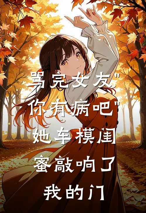 骂完女友"你有病吧"，她车模闺蜜敲响了我的门
