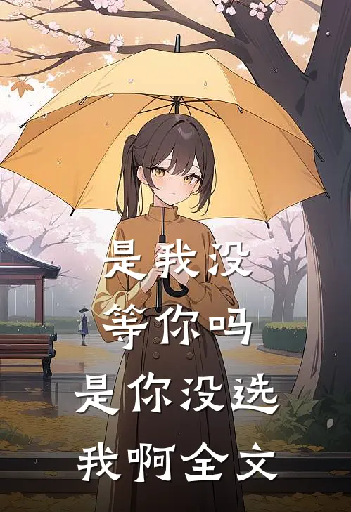 是我没等你吗，是你没选我啊全文