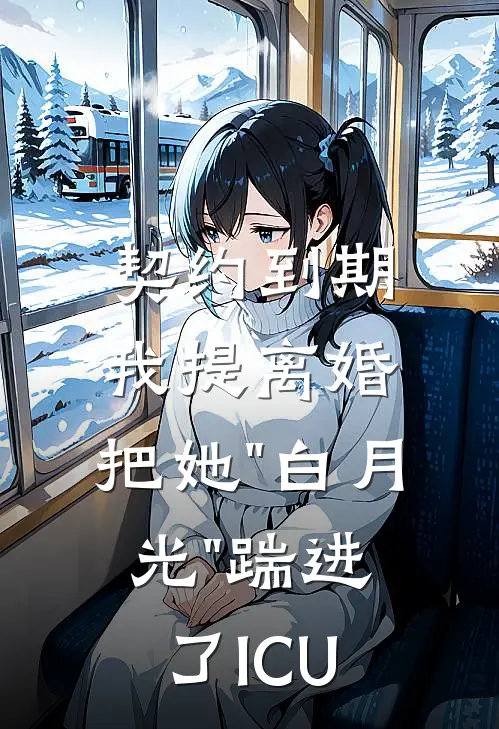 契约到期我提离婚，把她"白月光"踹进了ICU