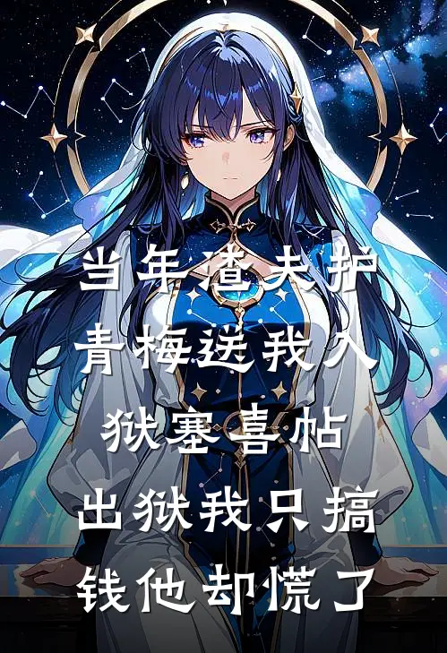 当年渣夫护青梅送我入狱塞喜帖，出狱我只搞钱他却慌了