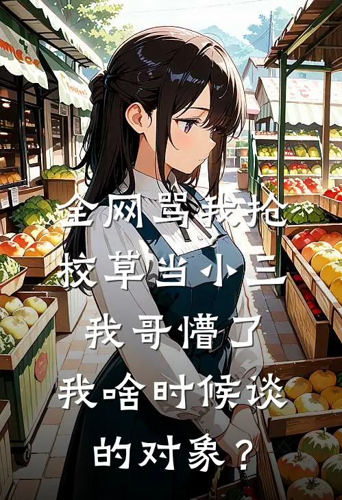 全网骂我抢校草当小三，我哥懵了：我啥时候谈的对象？