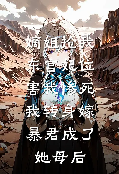 嫡姐抢我东宫妃位害我惨死，我转身嫁暴君成了她母后