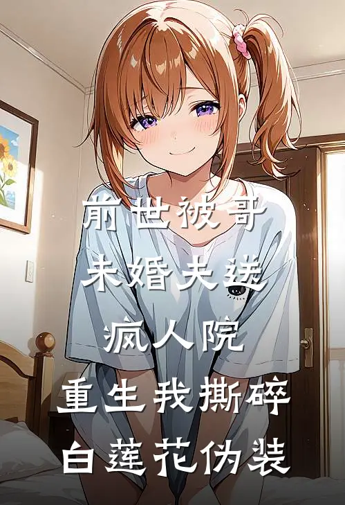 前世被哥未婚夫送疯人院，重生我撕碎白莲花伪装