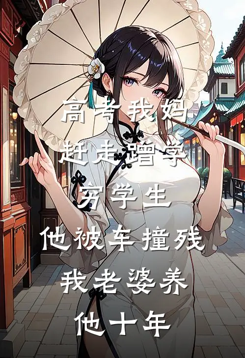 高考我妈赶走蹭学穷学生，他被车撞残,我老婆养他十年