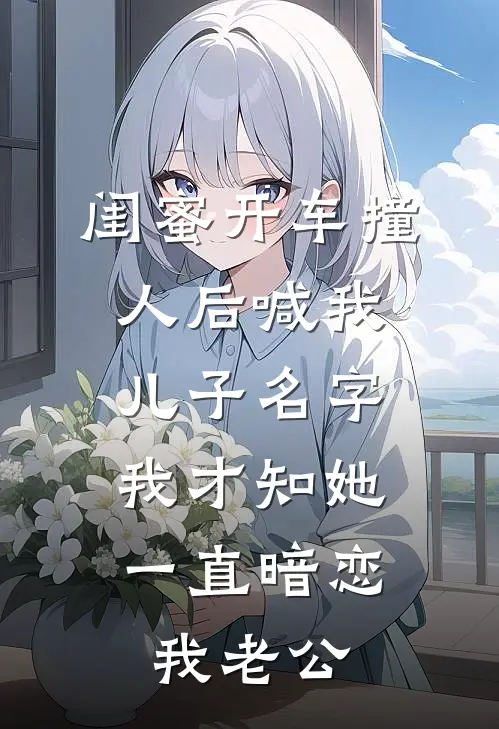 闺蜜开车撞人后喊我儿子名字，我才知她一直暗恋我老公
