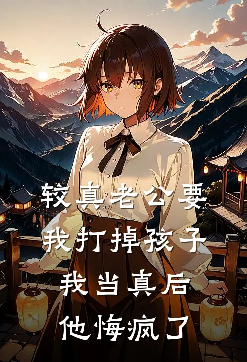 较真老公要我打掉孩子，我当真后他悔疯了