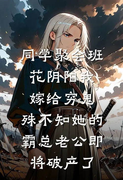 同学聚会班花阴阳我嫁给穷鬼，殊不知她的霸总老公即将破产了
