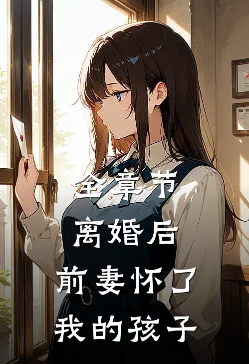 全章节离婚后,前妻怀了我的孩子