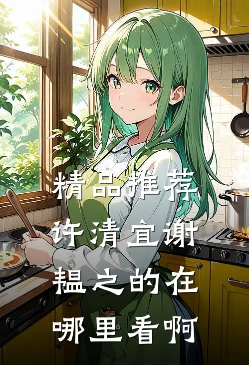 精品推荐许清宜谢韫之的在哪里看啊