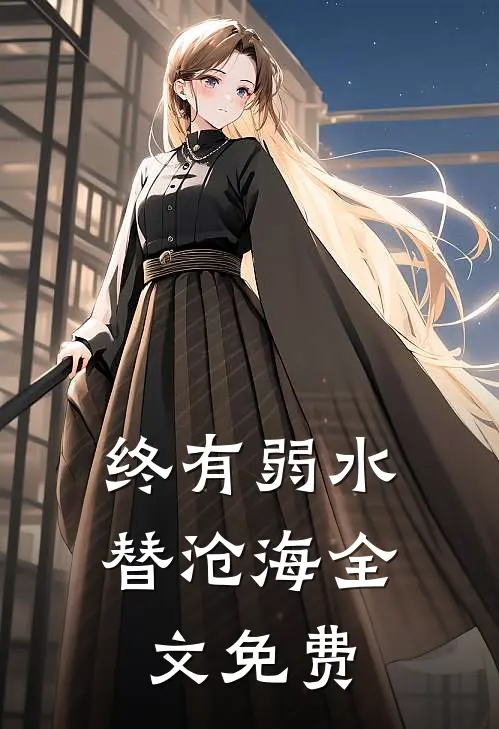 终有弱水替沧海全文免费