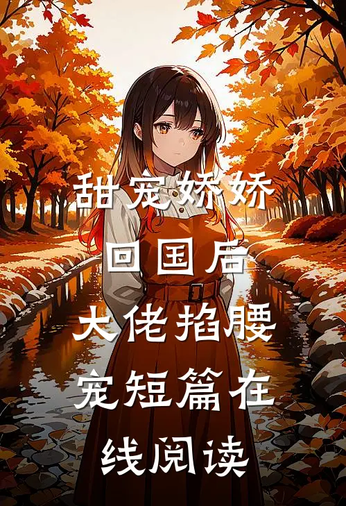 甜宠娇娇回国后,大佬掐腰宠短篇在线阅读