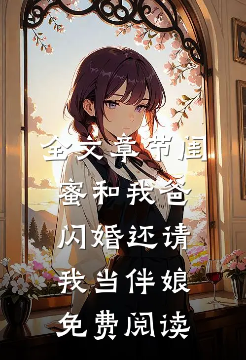 全文章节闺蜜和我爸闪婚还请我当伴娘免费阅读