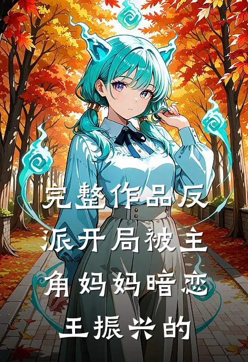 完整作品反派开局被主角妈妈暗恋王振兴的