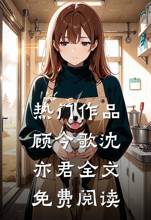 热门作品顾今歌沈亦君全文免费阅读