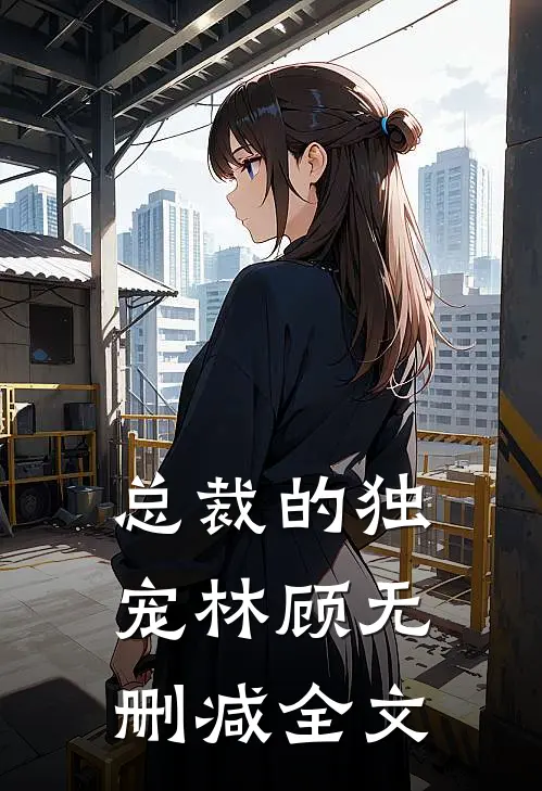 总裁的独宠林顾无删减全文