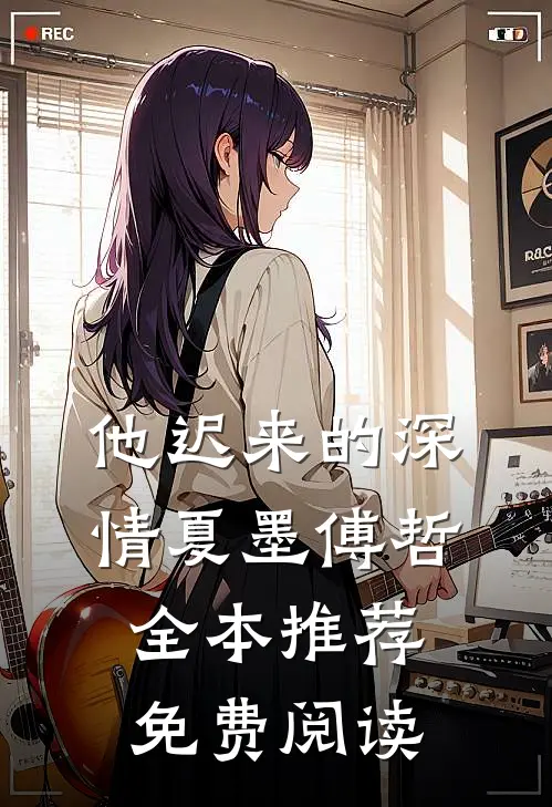 他迟来的深情夏墨傅哲全本推荐免费阅读