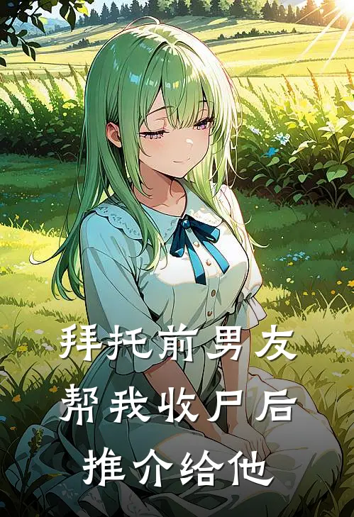 拜托前男友帮我收尸后推介给他