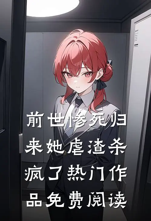前世惨死归来她虐渣杀疯了热门作品免费阅读