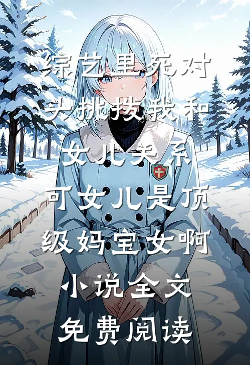综艺里死对头挑拨我和女儿关系，可女儿是顶级妈宝女啊小说全文免费阅读